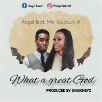 Angel - What A Great God (feat. Min. Godswill. A.)