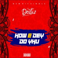 Destiz - How E Dey Do Yhu(prod-kizzybeat)
