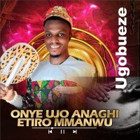 UGOBUEZE - ONYE UJO ANAGHI ETIRO MMANWU