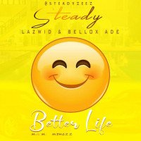 Steady - Better Life (feat. Lazwid, Bellox Ade)