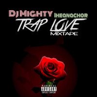 Dj Mighty Iheanachor - Trap Love Mixtape