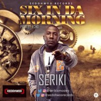 Seriki - Six In Da Morning