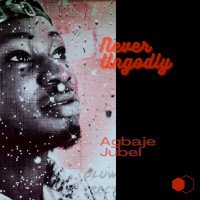 Agbaje Jubel - Never Ungodly