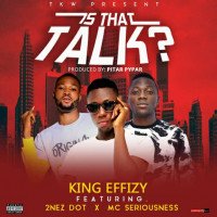 King Effizy ft 2nez Dot x MC Seriousness - IS THAT TALK?