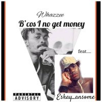 Whazze - Because I Nor Get Money (Remix) (feat. Eskay)