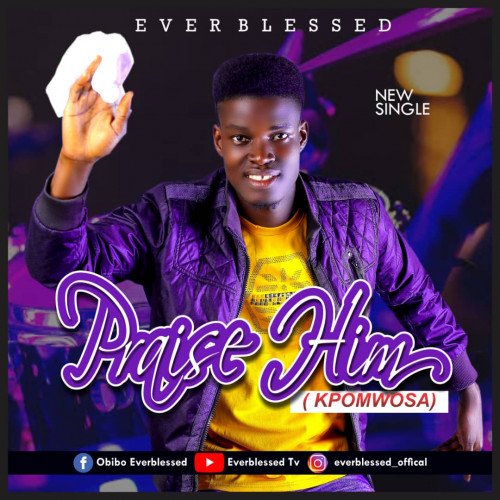 Everblessed - PRAISE HIM (KPOMWOSA) Prod. By Mebreezy