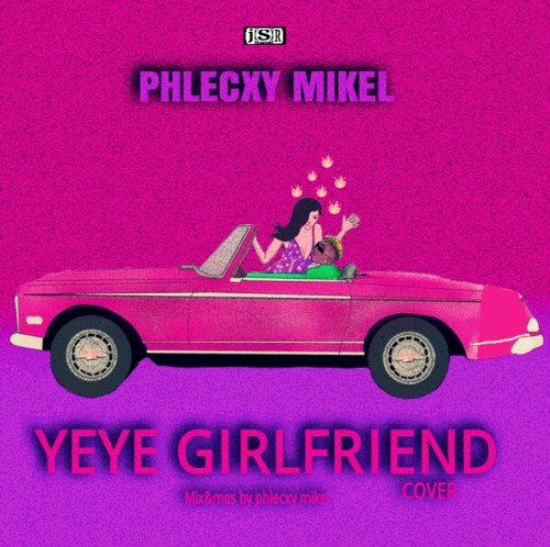 Phlecxy mikel - Yeye Girlfriend