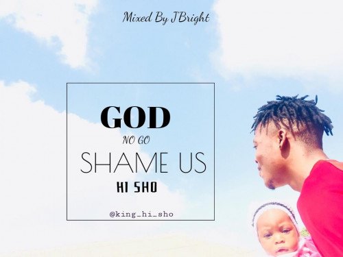 Hi sho - God No Go Shame Us