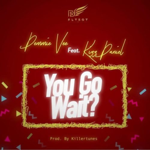 Demmie Vee - You Go Wait? (feat. Kizz Daniel)